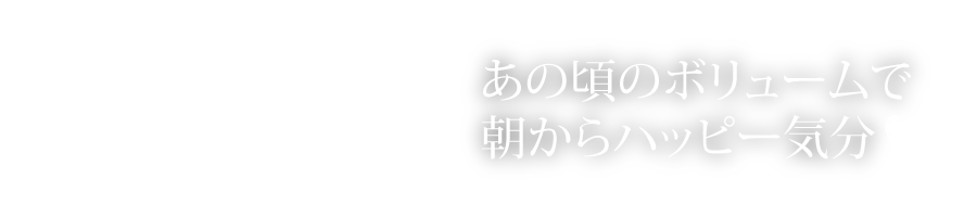 あの頃のボリュームで朝からハッピー気分♪